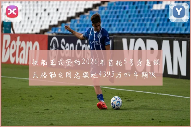 快船正式签约2026年首轮5号秀基顿瓦格勒合同总额达4395万四年期限