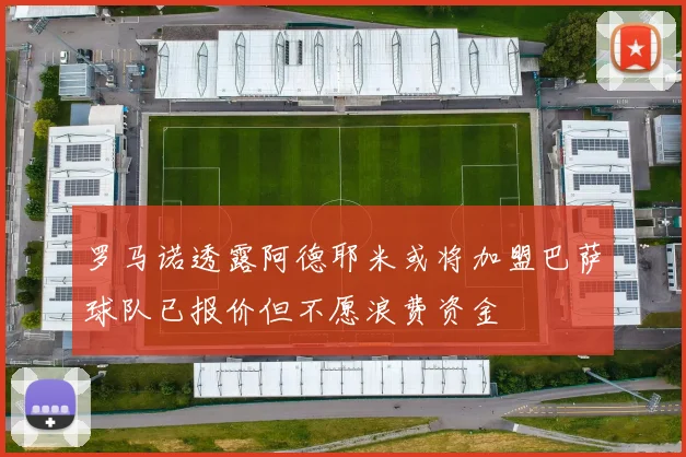 罗马诺透露阿德耶米或将加盟巴萨球队已报价但不愿浪费资金
