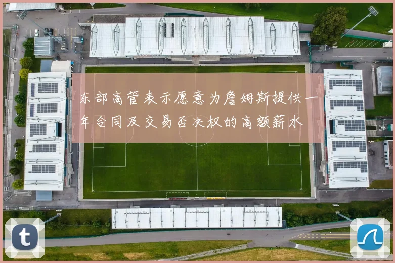 东部高管表示愿意为詹姆斯提供一年合同及交易否决权的高额薪水
