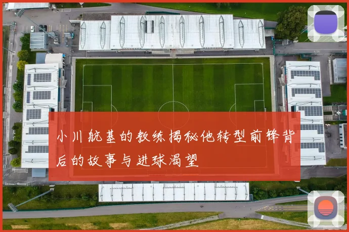 小川航基的教练揭秘他转型前锋背后的故事与进球渴望