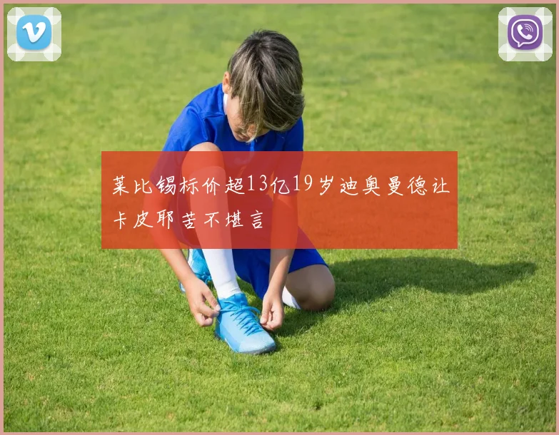 莱比锡标价超13亿19岁迪奥曼德让卡皮耶苦不堪言